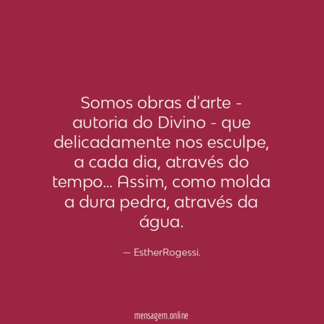 Somos obras d'arte - autoria do Divino - que delicadamente nos esculpe