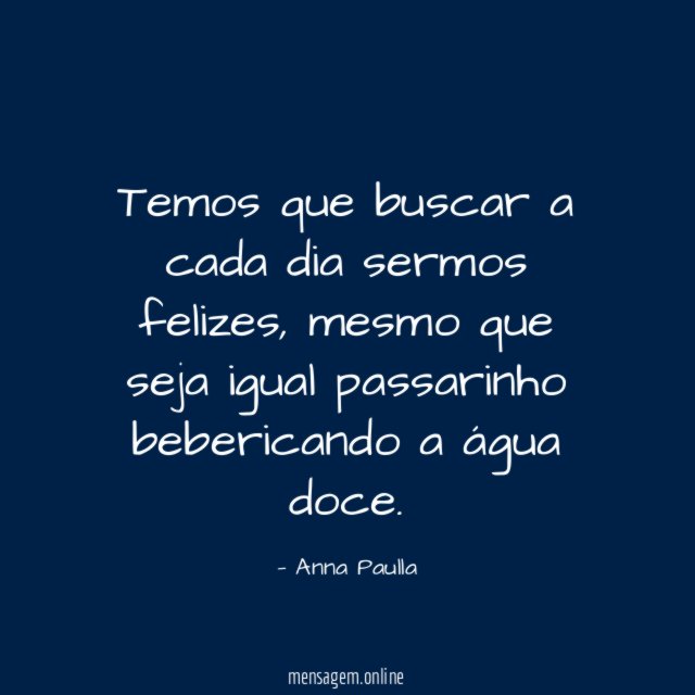 Temos que buscar a cada dia sermos felizes