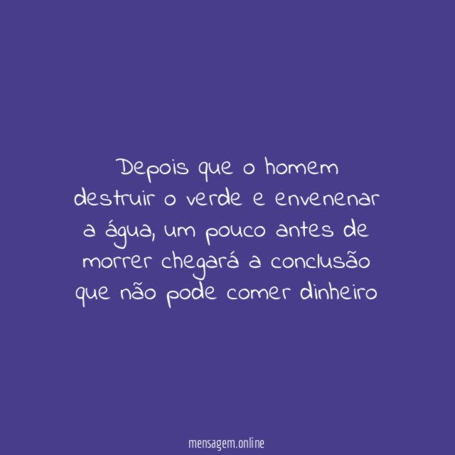 Depois que o homem destruir o verde e envenenar a água