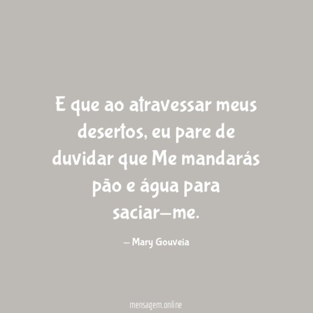 E que ao atravessar meus desertos
