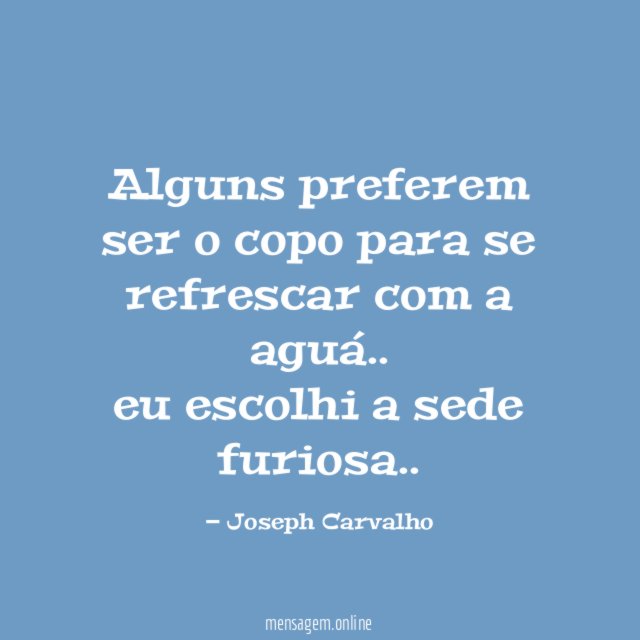 Alguns preferem ser o copo para se refrescar com a aguá