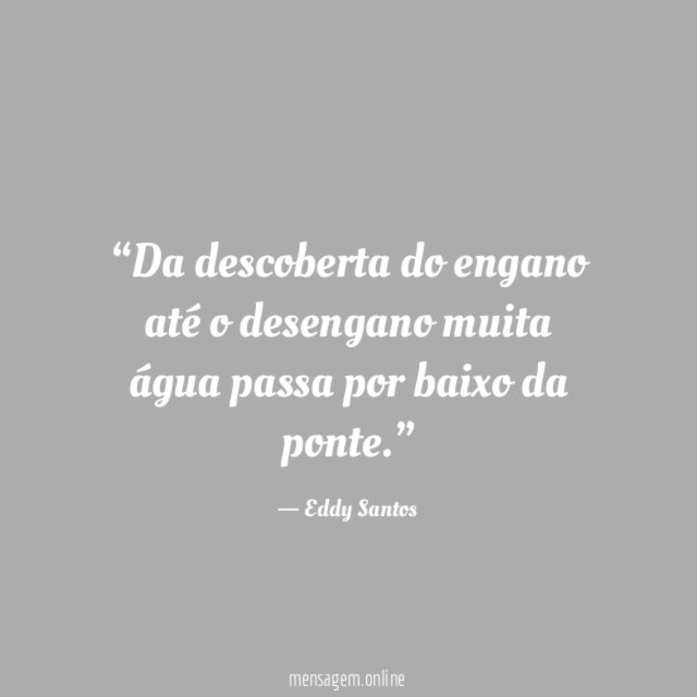 Da descoberta do engano até o desengano muita