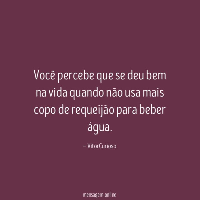 Você percebe que se deu bem na vida