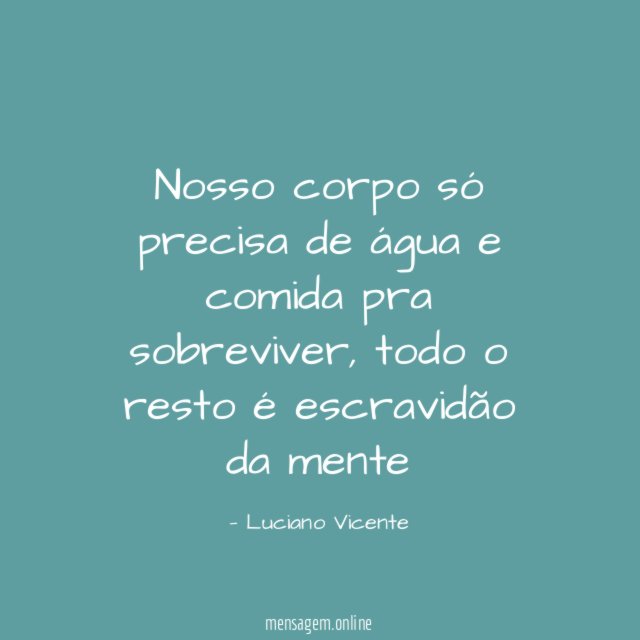 Nosso corpo só precisa de água e comida pra sobreviver