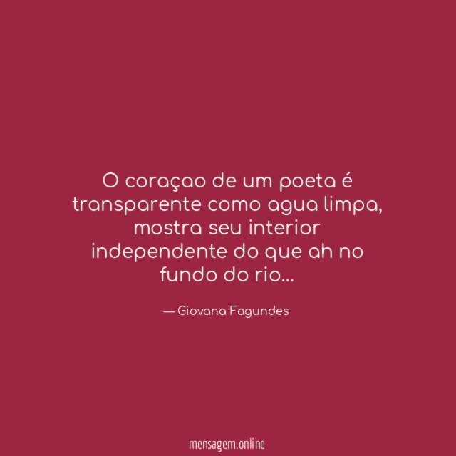 O coraçao de um poeta é transparente como agua limpa