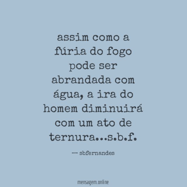 assim como a fúria do fogo pode ser abrandada com água