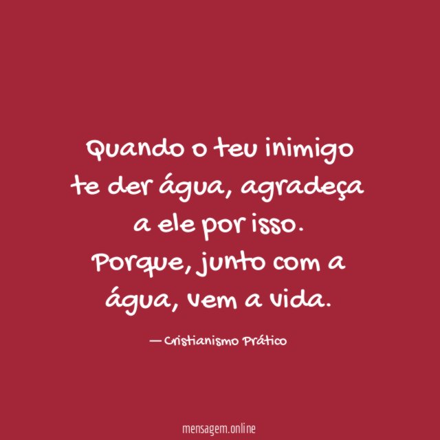 Quando o teu inimigo te der água