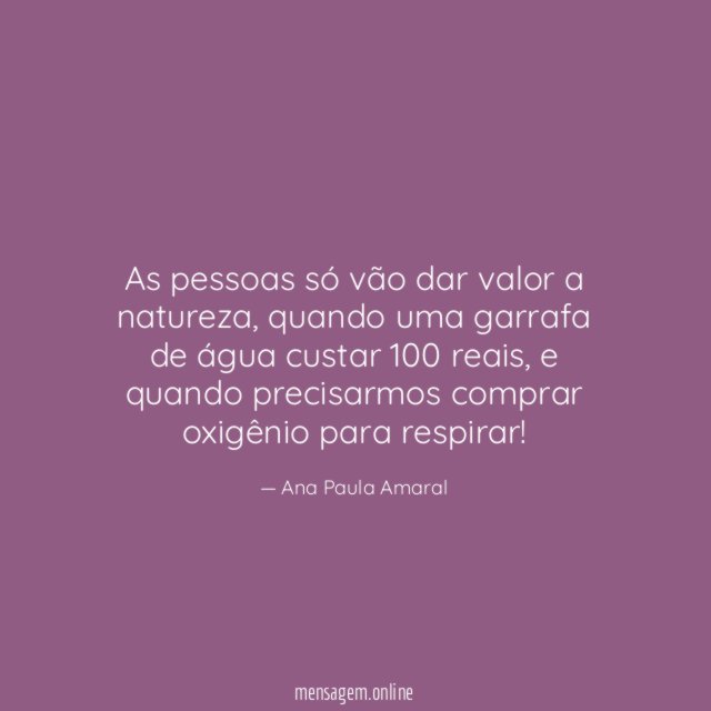 As pessoas só vão dar valor a natureza