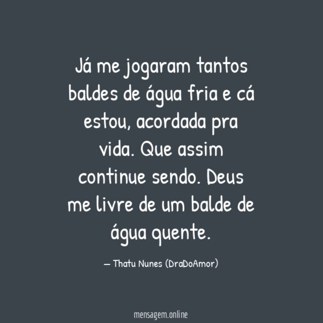 Já me jogaram tantos baldes de água fria e cá estou