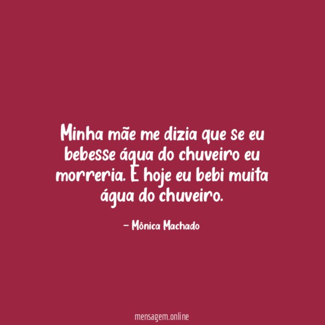 Minha mãe me dizia que se eu bebesse