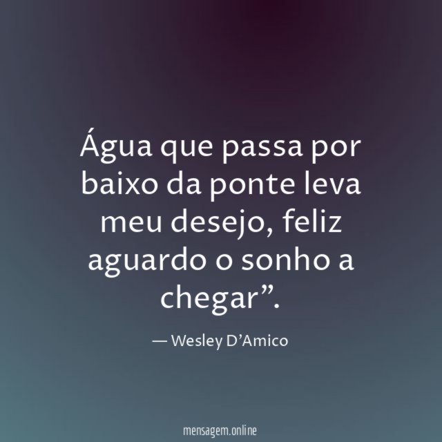 Água que passa por baixo da ponte leva meu desejo