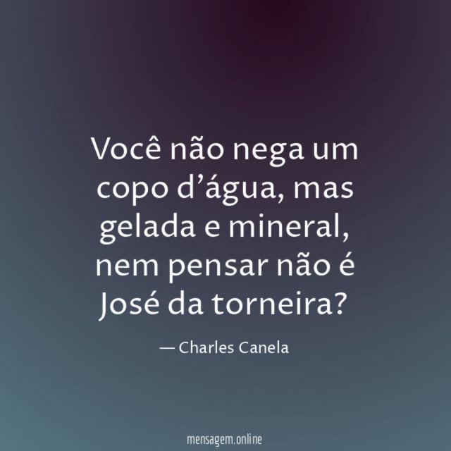 Você não nega um copo d'água