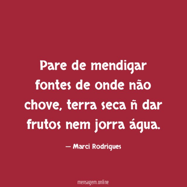 Pare de mendigar fontes de onde não chove