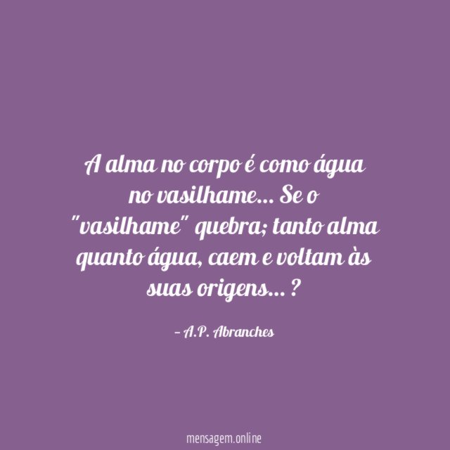 A alma no corpo é como água no vasilhame