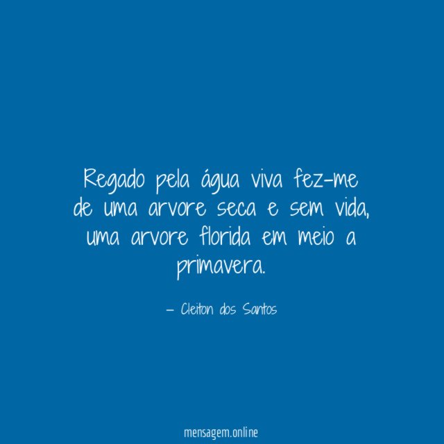 Regado pela água viva fez-me de uma arvore seca e sem vida