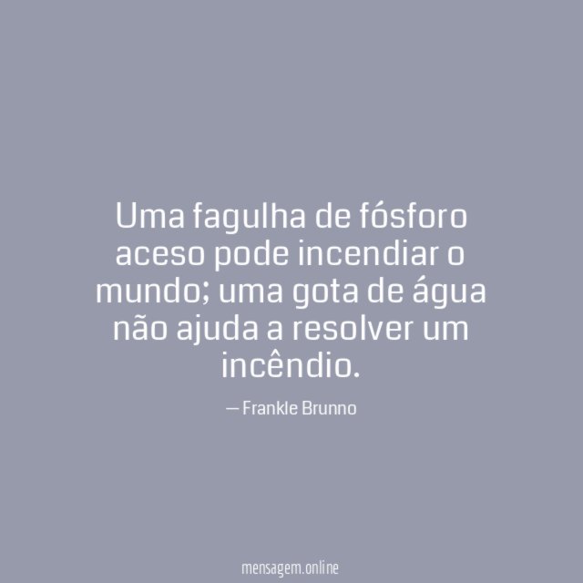 Uma fagulha de fósforo aceso pode incendiar o mundo