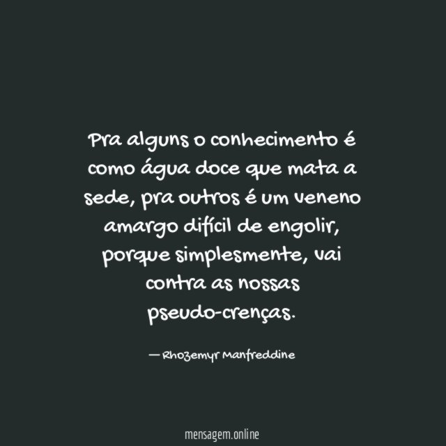 Pra alguns o conhecimento é como água doce que mata a sede