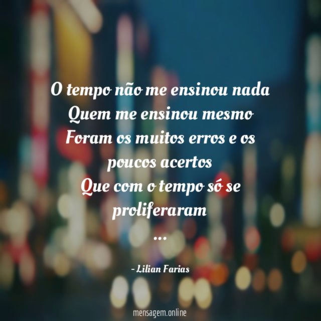 O tempo não me ensinou nada Quem me ensinou