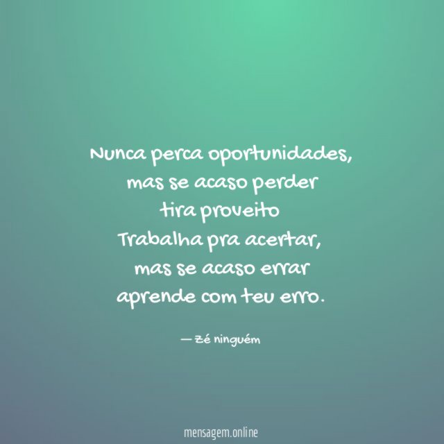 Nunca perca oportunidades,
mas se acaso perder
tira proveito