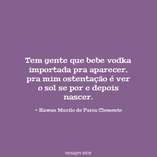 Tem gente que bebe vodka importada pra aparecer