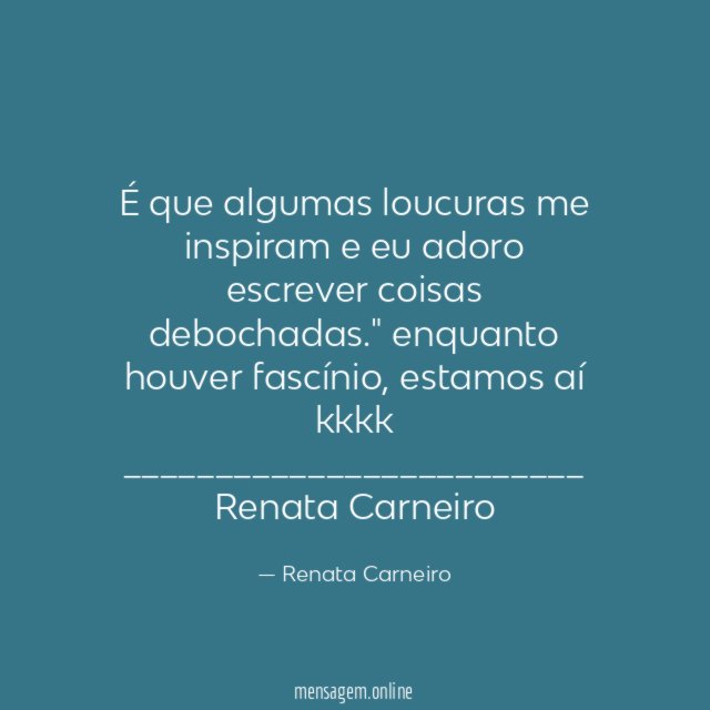 É que algumas loucuras me inspiram e eu adoro escrever coisas debochadas