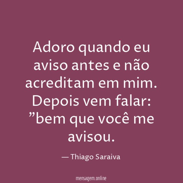 Adoro quando eu aviso antes e não acreditam em mim