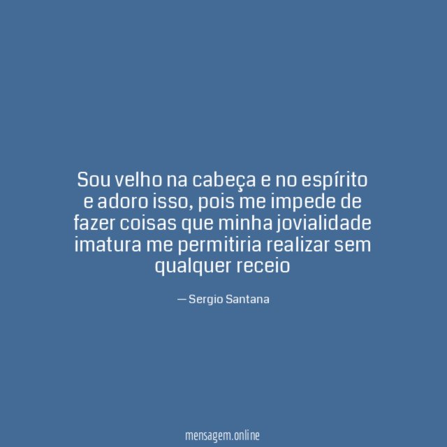 sou velho na cabeça e no espírito e adoro isso