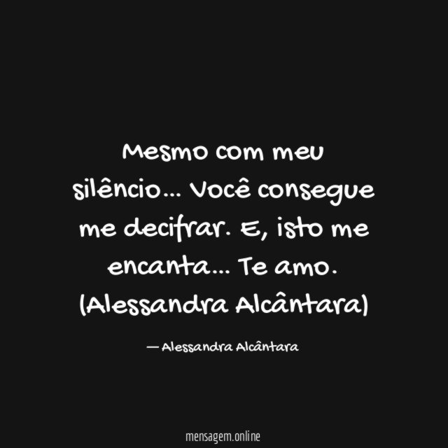 Mesmo com meu silêncio… Você consegue me decifrar.
E, isto me encanta…
Te amo.