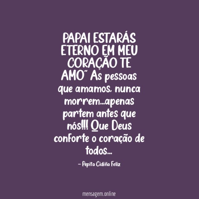 "PAPAI ESTARÁS ETERNO EM MEU CORAÇÃO TE AMO"