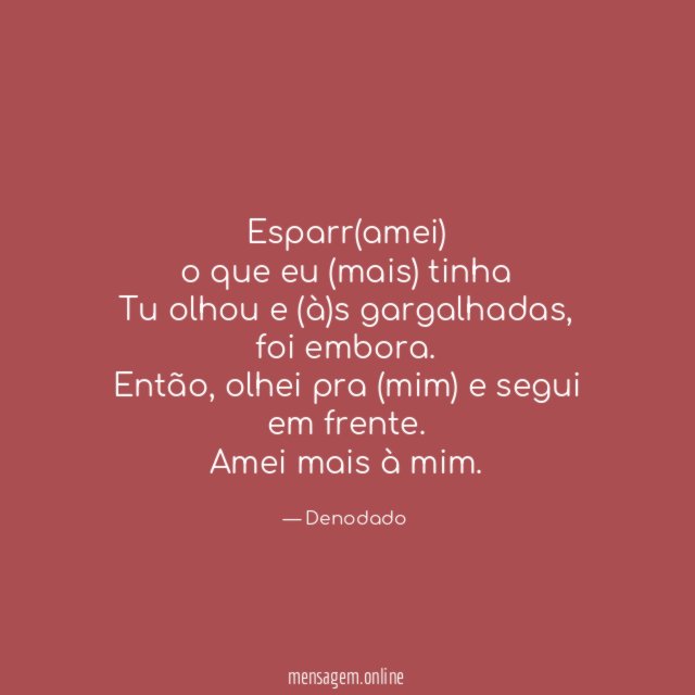 Esparr(amei)
o que eu (mais) tinha
Tu olhou e (à)s gargalhadas, foi embora.
Então, olhei pra (mim) e segui em frente.