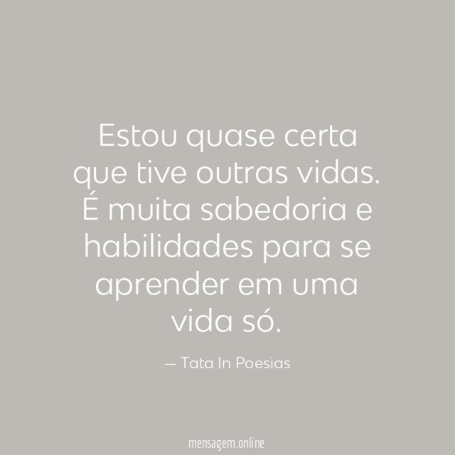 Estou quase certa que tive outras vidas