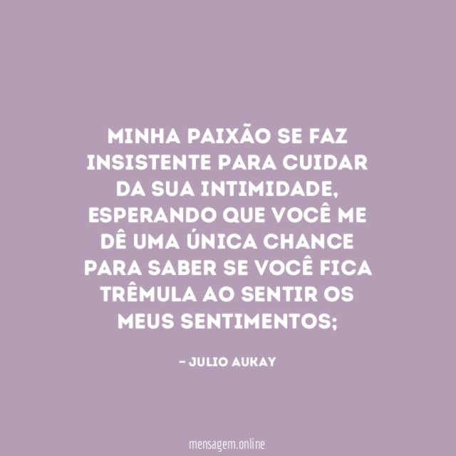 Minha paixão se faz insistente para cuidar da sua intimidade