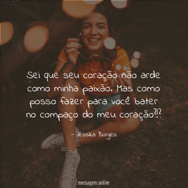 Sei que seu coração não arde como minha paixão