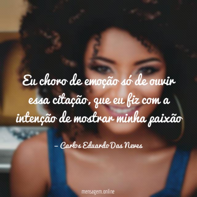 Eu choro de emoção só de ouvir essa citação