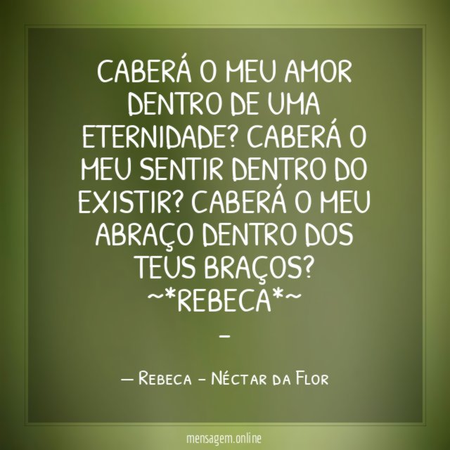 Caberá o meu amor dentro de uma eternidade? Caberá o meu sentir dentro do existir? Caberá o meu abraço dentro dos teus braços?