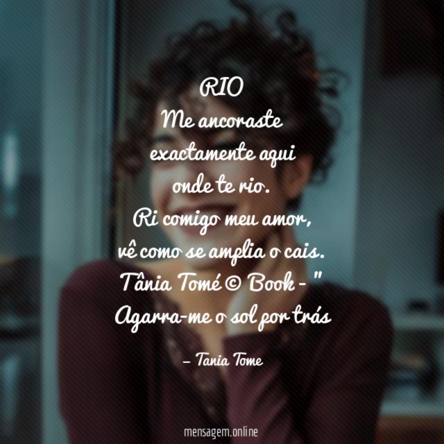 RIO
Me ancoraste
exactamente aqui
onde te rio.
Ri comigo meu amor,
vê como se amplia o cais.