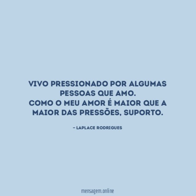 Vivo pressionado por algumas pessoas que amo