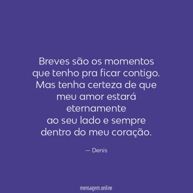 Breves são os momentos que tenho pra ficar contigo