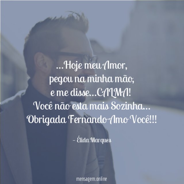 …Hoje meu Amor,
pegou na minha mão,
e me disse…CALMA!
Você não esta mais Sozinha…