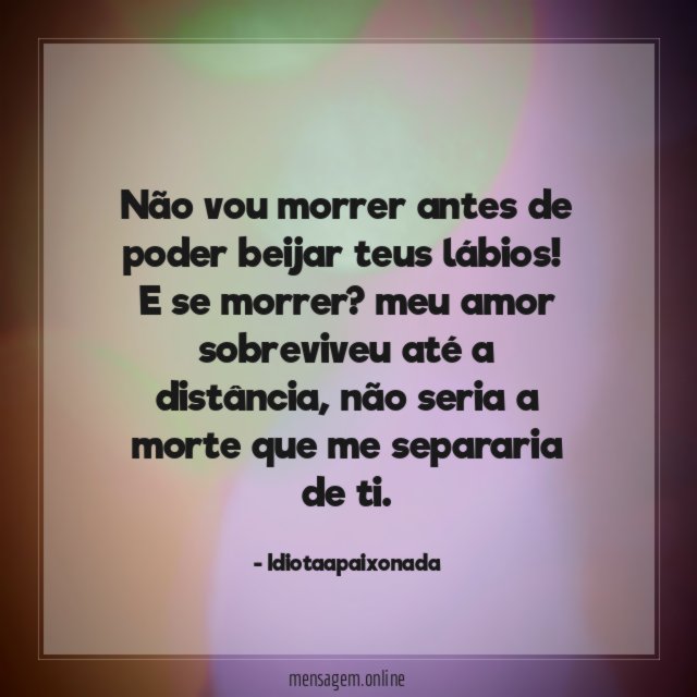 Não vou morrer antes de poder beijar teus lábios