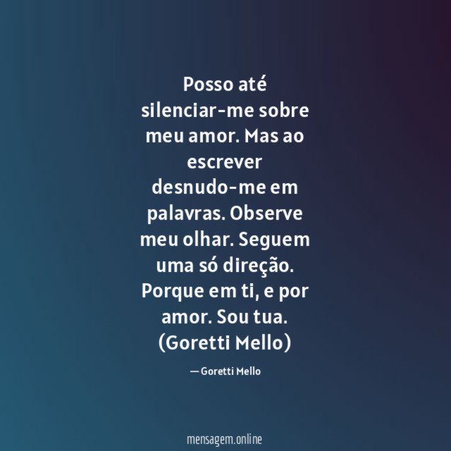 Posso até silenciar-me sobre meu amor.
Mas ao escrever desnudo-me em palavras.
Observe meu olhar.
Seguem uma só direção.
Porque em ti, e por amor.
Sou tua.