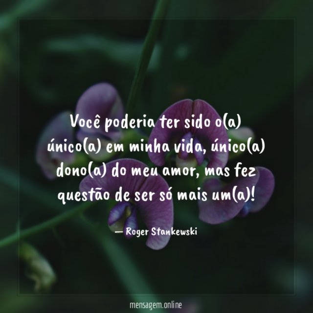Você poderia ter sido o(a) único(a) em minha vida