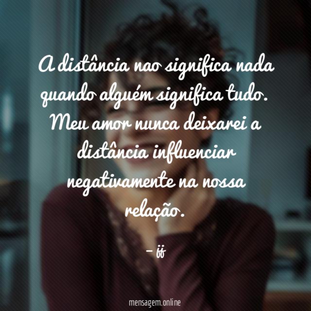 A distância nao significa nada quando alguém significa tudo