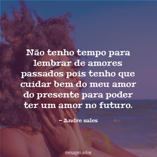 Não tenho tempo para lembrar de amores passados