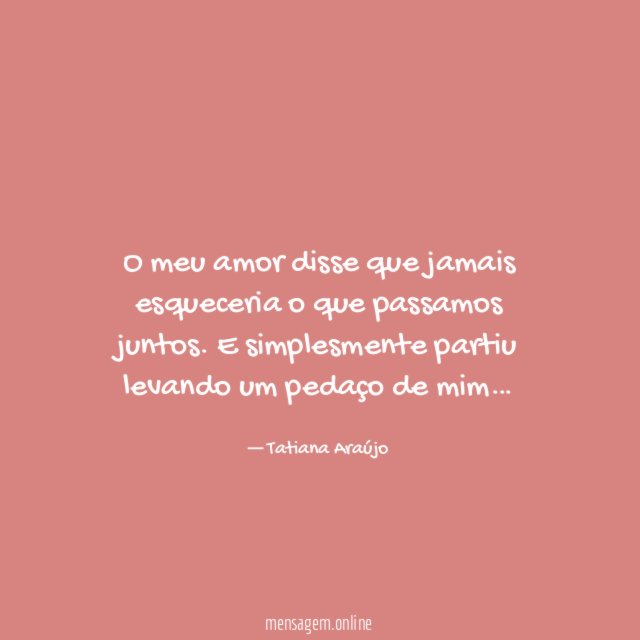 O meu amor disse que jamais esqueceria o que passamos juntos