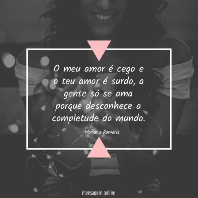 O meu amor é cego e o teu amor é surdo