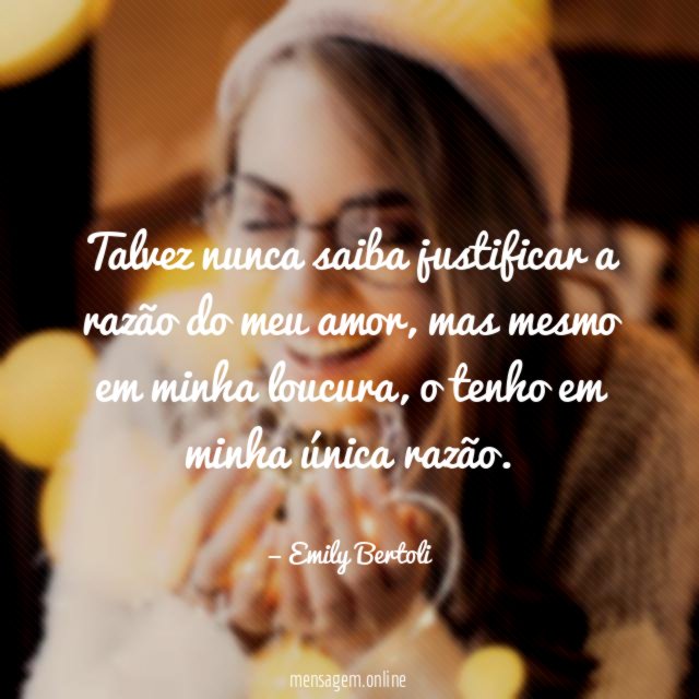 Talvez nunca saiba justificar a razão do meu amor