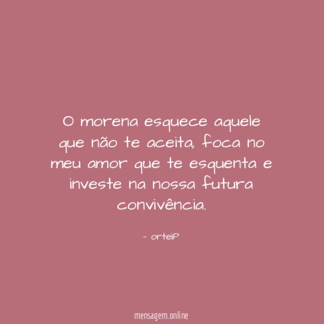 O morena esquece aquele que não te aceita