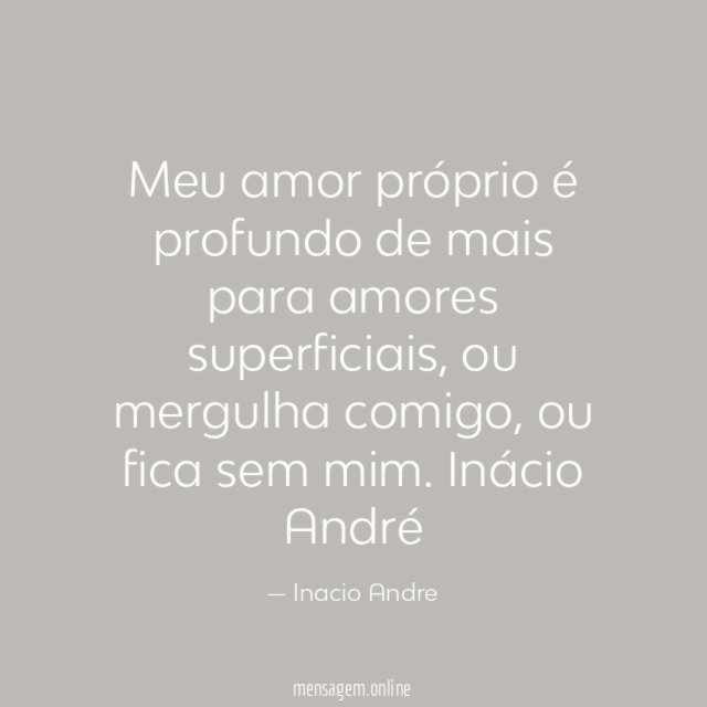 Meu amor próprio é profundo de mais para amores superficiais