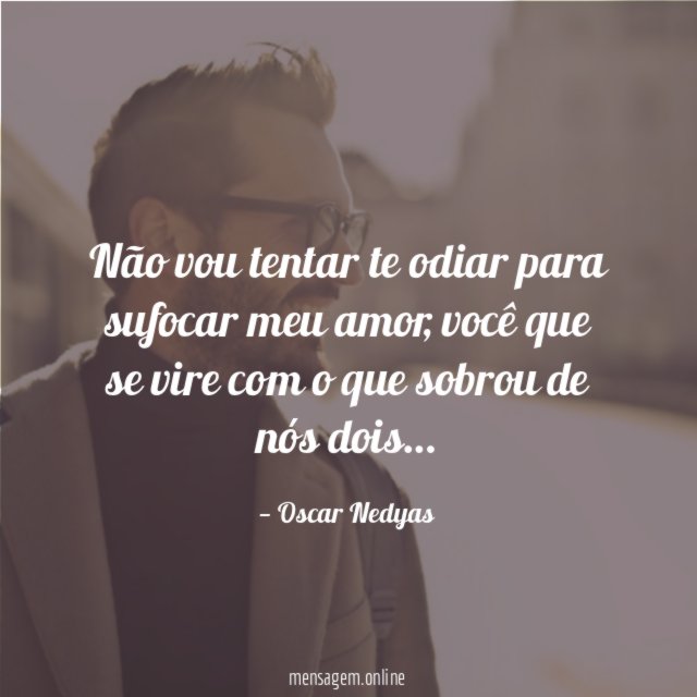 Não vou tentar te odiar para sufocar meu amor